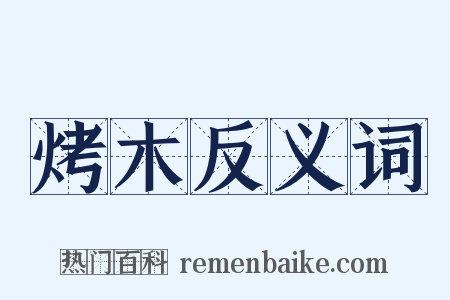 烤木反义词是什么意思的图片